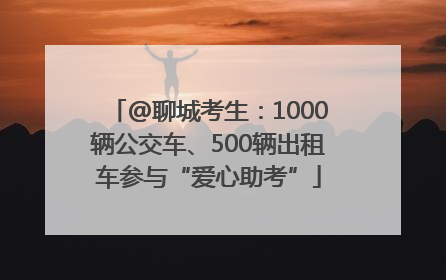 @聊城考生：1000辆公交车、500辆出租车参与“爱心助考”