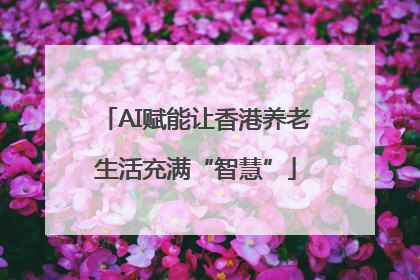 AI赋能让香港养老生活充满“智慧”