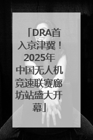 DRA首入京津冀！2025年中国无人机竞速联赛廊坊站盛大开幕