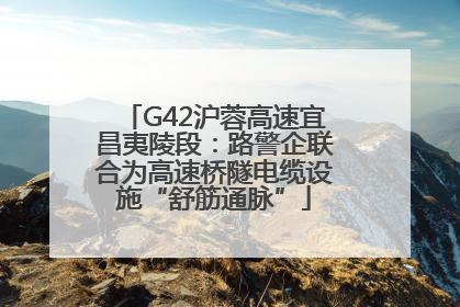 G42沪蓉高速宜昌夷陵段：路警企联合为高速桥隧电缆设施“舒筋通脉”