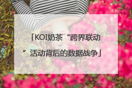 KOI奶茶“跨界联动”活动背后的数据战争
