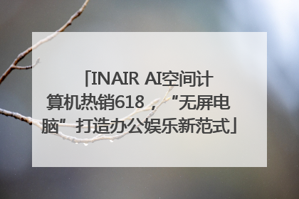 INAIR AI空间计算机热销618，“无屏电脑”打造办公娱乐新范式
