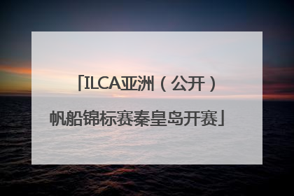 ILCA亚洲（公开）帆船锦标赛秦皇岛开赛